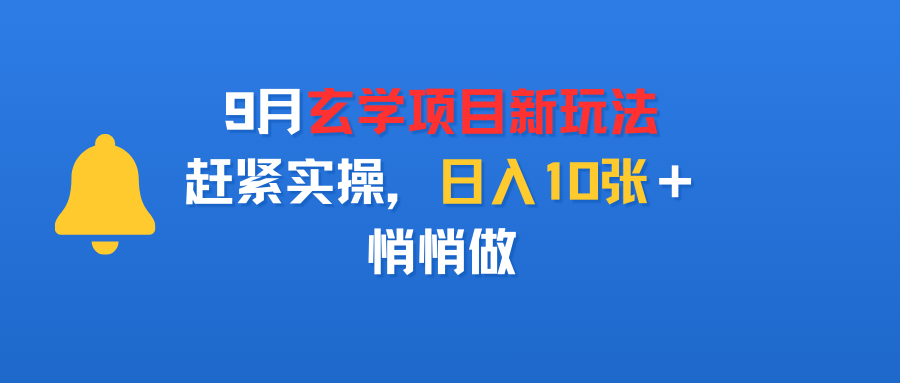 9月玄学项目新玩法，赶紧实操，日入10张＋，悄悄做-靠谱项目库