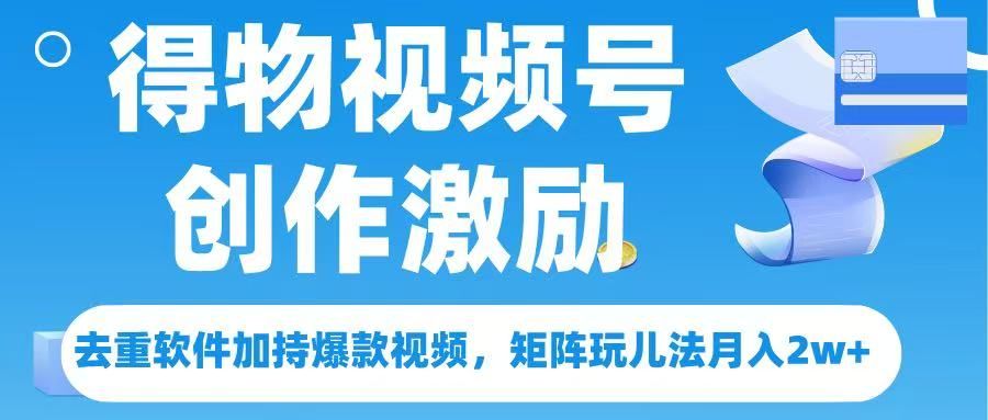 得物视频号创作者激励，去重软件加持爆款视频，矩阵玩儿法月入 2w➕-靠谱项目库