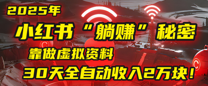 2025年，小红书的“躺赚”秘密被我扒出来了，靠做虚拟资料，30天全自动收入2万块！-靠谱项目库