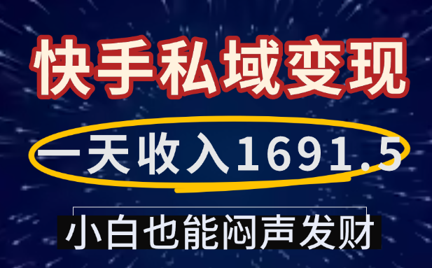 一天收入1691.5，快手私域变现，小白也能闷声发财-靠谱项目库