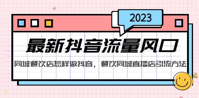 2023最新抖音流量风口，同城餐饮店怎样做抖音，餐饮同城直播店引流方法-靠谱项目库