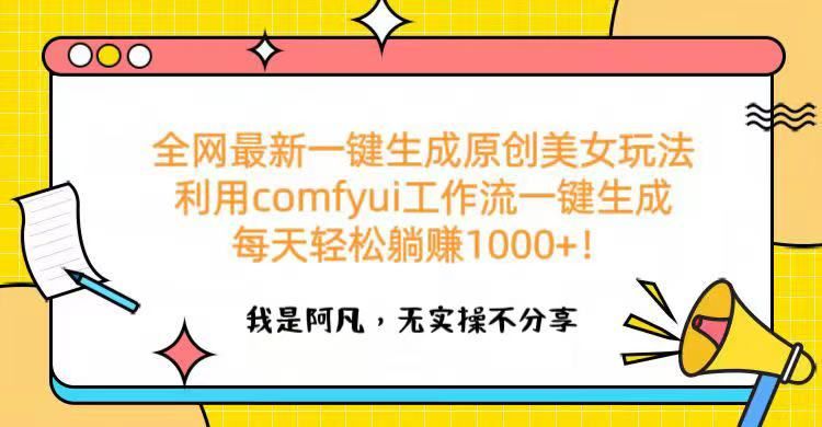 全网最新一键生成原创美女玩法 利用comfyui工作流一键生成每天轻松躺赚1000+！-靠谱项目库