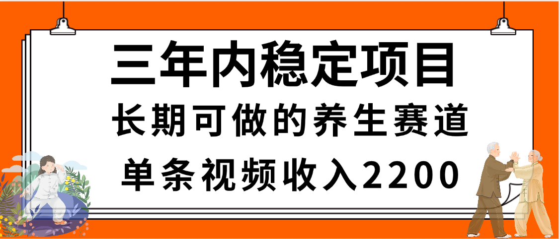 三年内稳定项目，长期可做的养生赛道，单条视频收入2200，新手秒上手-靠谱项目库