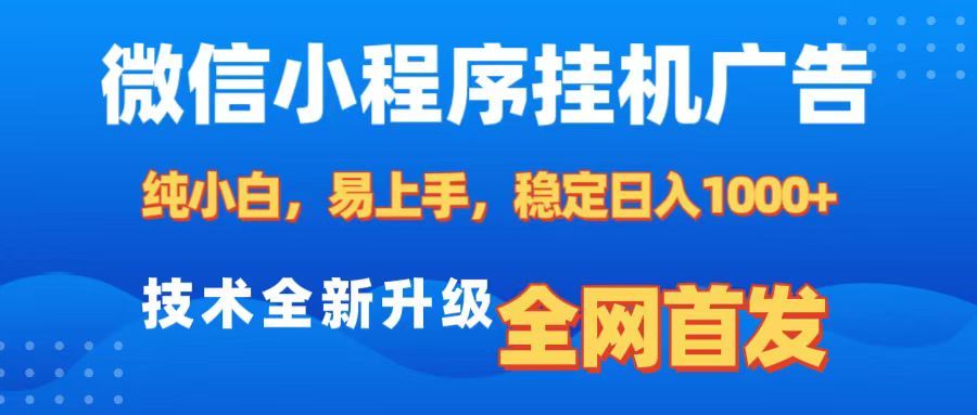 微信小程序全自动挂机广告，纯小白易上手，稳定日入1000+，技术全新升级，全网首发-靠谱项目库