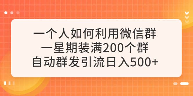 一个人如何利用微信群自动群发引流，一星期装满200个群，日入500+-靠谱项目库
