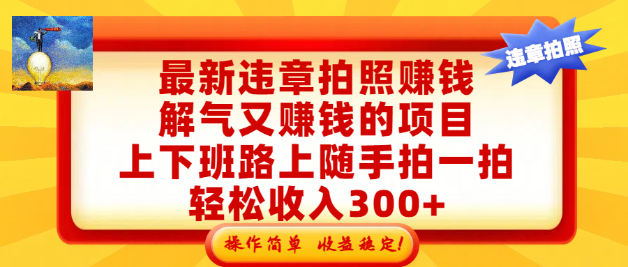 最新违章拍照赚钱，解气又赚钱的项目，上下班路上随手拍一拍，轻松收入300+，悄悄的闷声发大财，操作简单，收益稳！-靠谱项目库