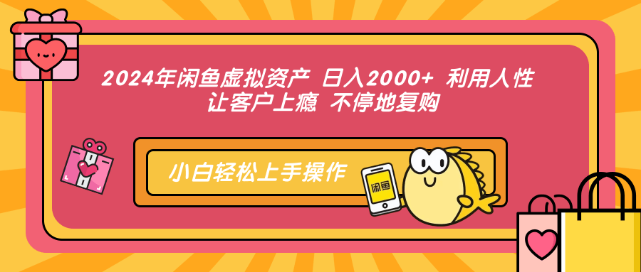2024年闲鱼虚拟资产，日入2000+ 利用人性 让客户上瘾 不停地复购-靠谱项目库