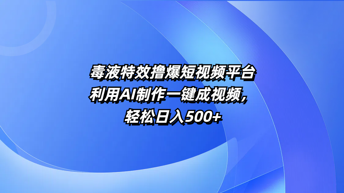 毒液特效撸爆短视频平台，利用AI制作一键成视频，轻松日入500+-靠谱项目库