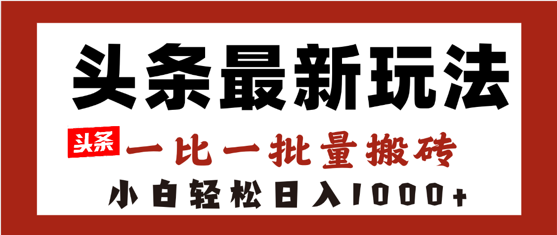 头条最新玩法，一比一批量搬砖，小白轻松日入1000+-靠谱项目库