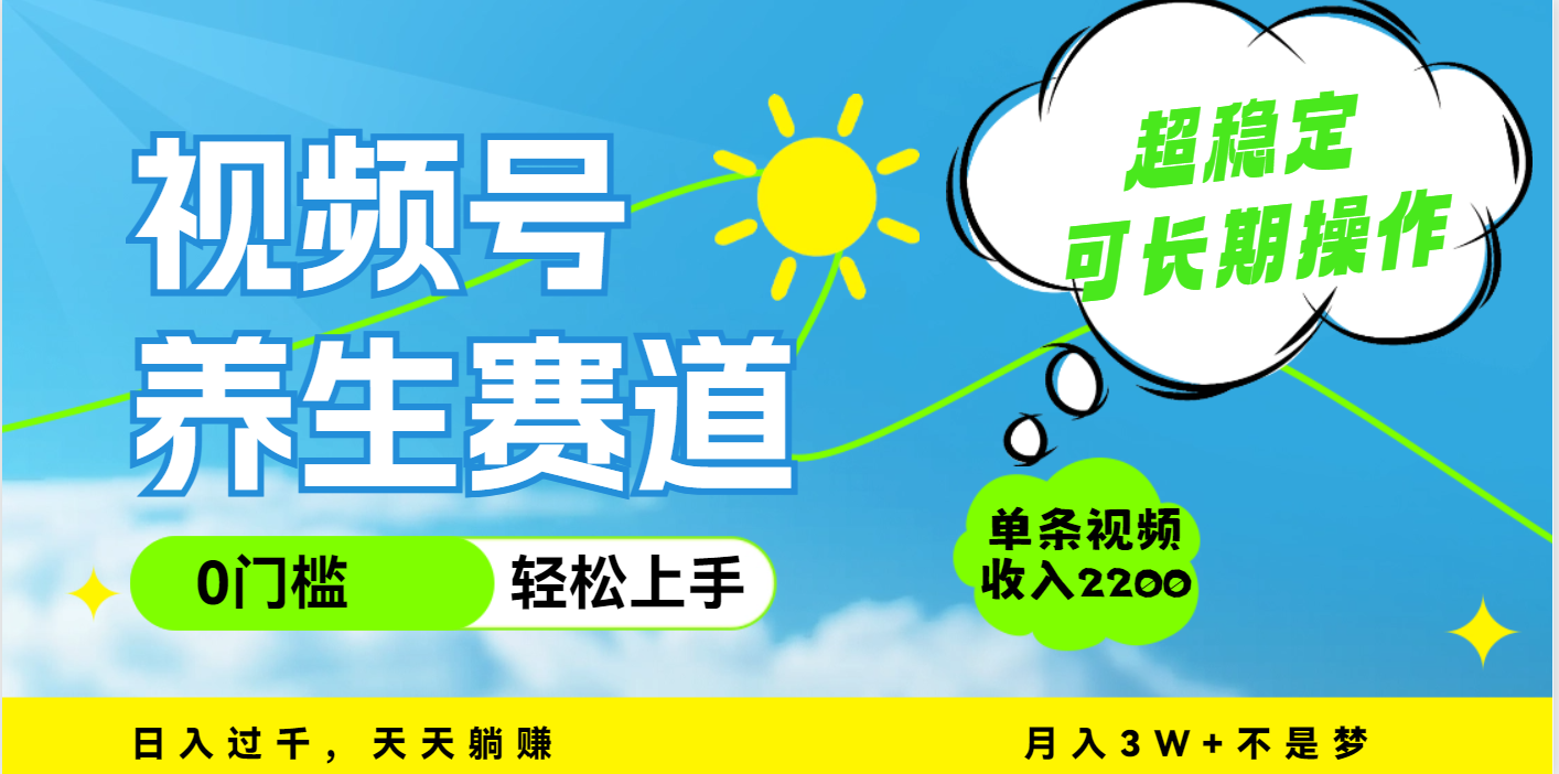 视频号养生赛道，一条视频2200，超简单，长期稳定可做，月入3w+不是梦-靠谱项目库