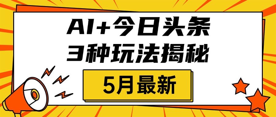 AI+今日头条三种玩法揭秘，2025年5月最新，照搬流程次日见收益-靠谱项目库