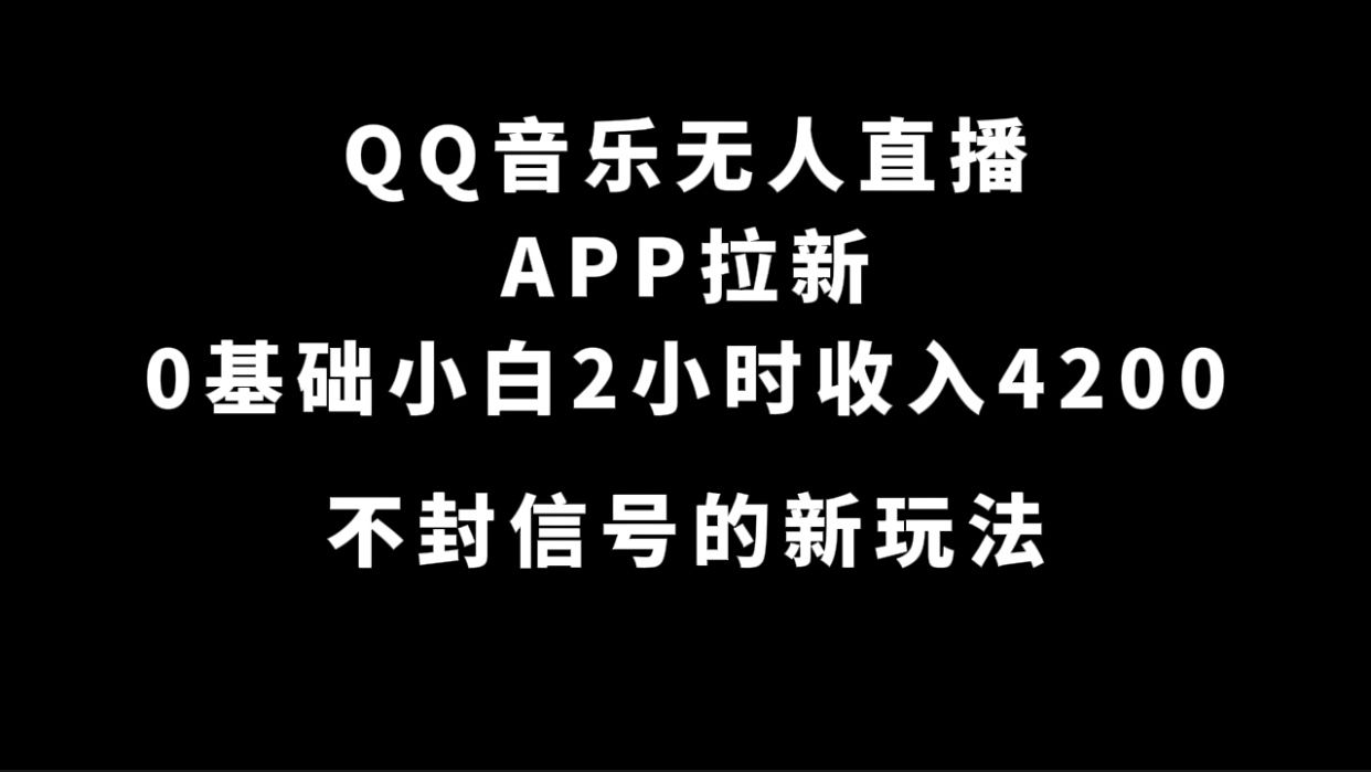 QQ音乐无人直播APP拉新，0基础小白2小时收入4200 不封号新玩法(附500G素材)-靠谱项目库