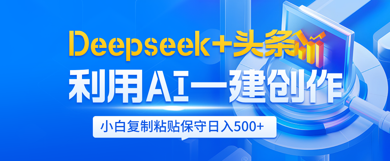 Deepseek+头条   利用AI辅助一键创作文章，小白轻松上手，只需复制粘贴保守日入500+-靠谱项目库