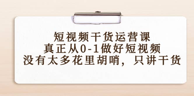 短视频干货运营课，真正从0-1做好短视频，没有太多花里胡哨，只讲干货-靠谱项目库