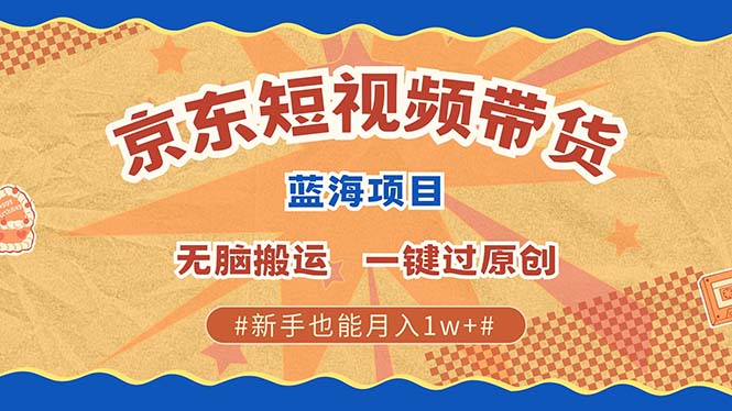 京东短视频带货 2025新风口 批量搬运 单号月入过万 上不封顶-靠谱项目库