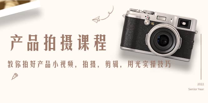 产品拍摄课程，教你拍好产品小视频，拍摄，剪辑，用光实操技巧-靠谱项目库