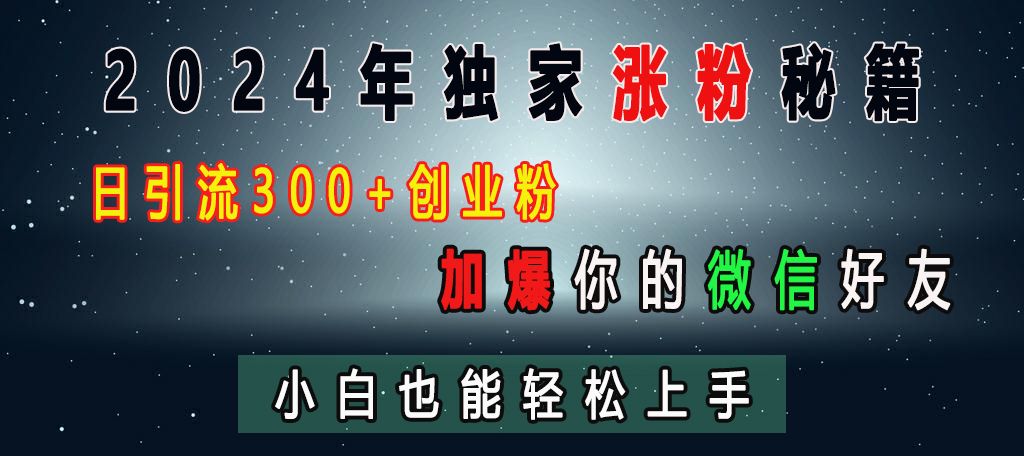 2024年独家涨粉秘籍，日引流300+创业粉，加爆你的微信好友，小白也能轻松上手-靠谱项目库