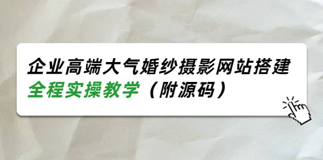 企业高端大气婚纱摄影网站搭建，全程实操教学（附源码）-靠谱项目库