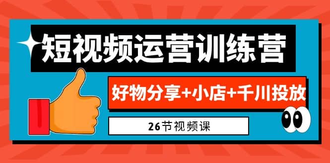 0基础短视频运营训练营：好物分享+小店+千川投放（26节视频课）-靠谱项目库