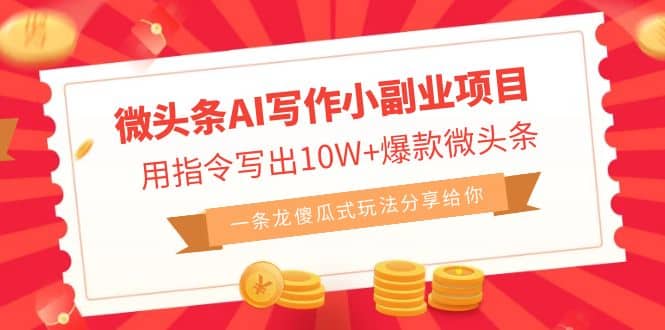 微头条AI写作小副业项目，用指令写出10W+爆款微头条，一条龙傻瓜式玩法-靠谱项目库