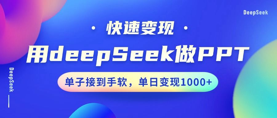 用DeepSeek做PPT，快速变现，单子接到手软，单日变现1000+-靠谱项目库