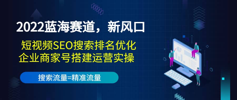 2022蓝海赛道，新风口：短视频SEO搜索排名优化+企业商家号搭建运营实操-靠谱项目库