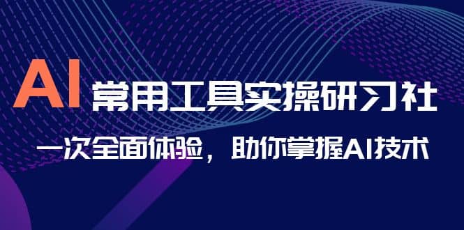 AI-常用工具实操研习社，一次全面体验，助你掌握AI技术-靠谱项目库