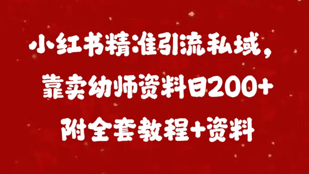 小红书精准引流私域，靠卖幼师资料日200+附全套资料-靠谱项目库