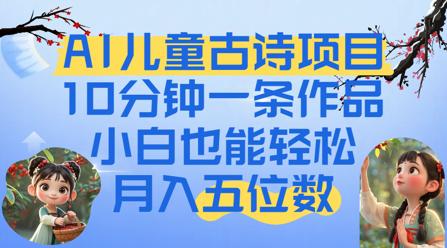 爆火AI儿童古诗项目！10分钟一条作品，小白也能轻松月入五位数-靠谱项目库