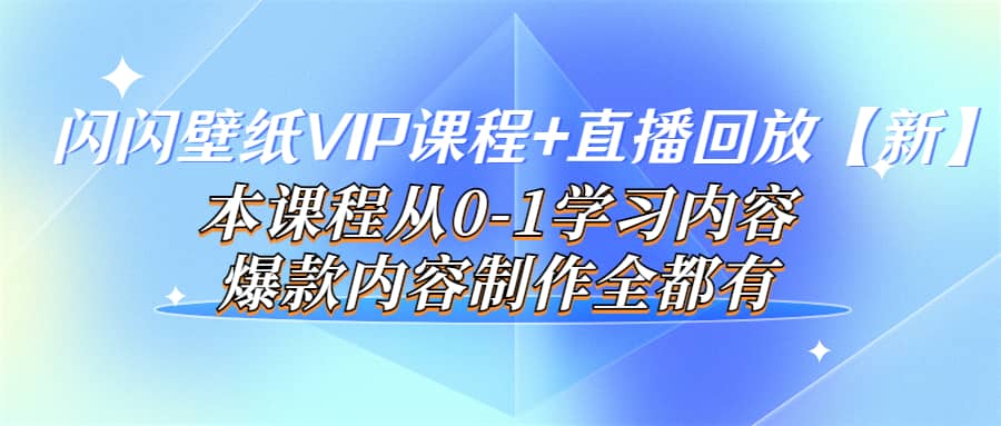 闪闪壁纸VIP课程+直播回放【新】本课程从0-1学习内容，爆款内容制作全都有-靠谱项目库