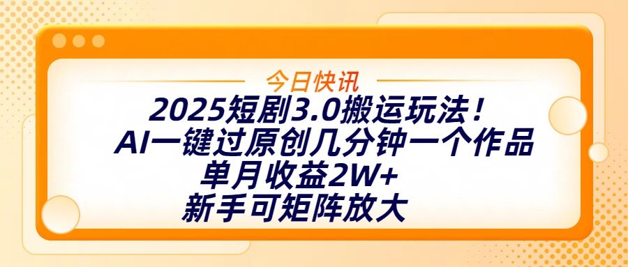 2025短剧3.0搬运玩法！AI一键过原创，几分钟一个作品，单月收益2W+，新手可矩阵放大-靠谱项目库