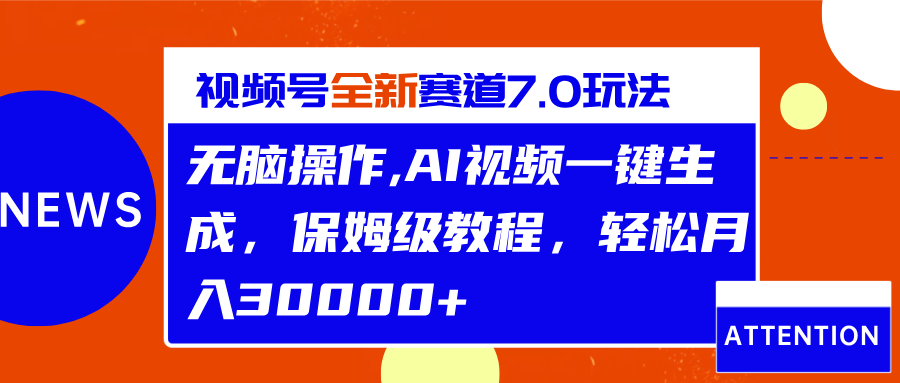视频号最新7.0玩法，无脑操作，保姆级教程，轻松月入30000+-靠谱项目库