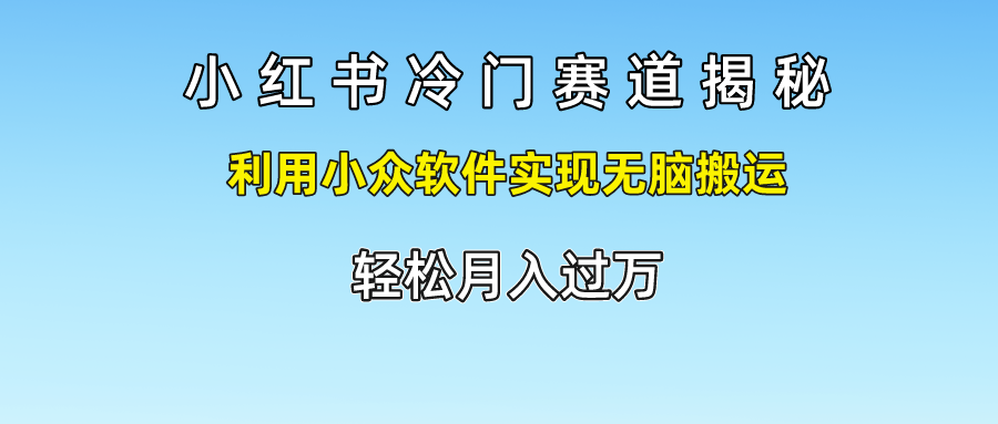 小红书冷门赛道揭秘,轻松月入过万，利用小众软件实现无脑搬运，-靠谱项目库