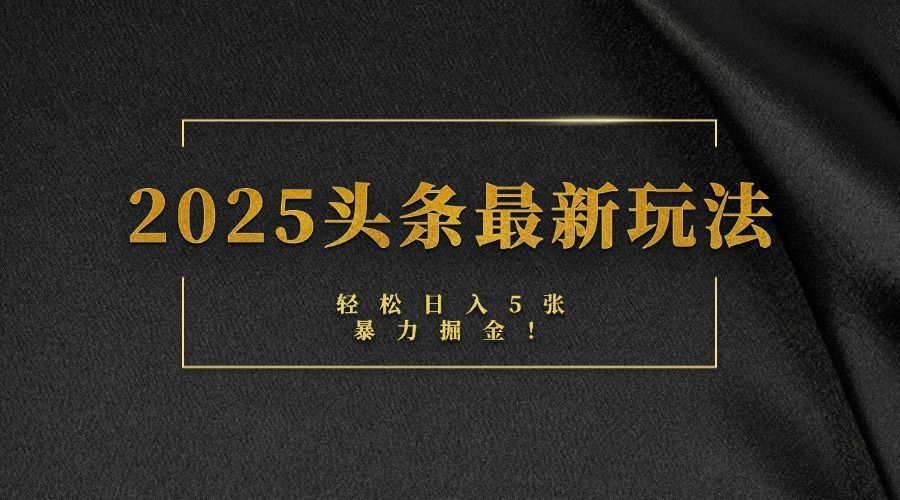 2025头条最新玩法，轻松日入5张，熟练后可日入3000+-靠谱项目库