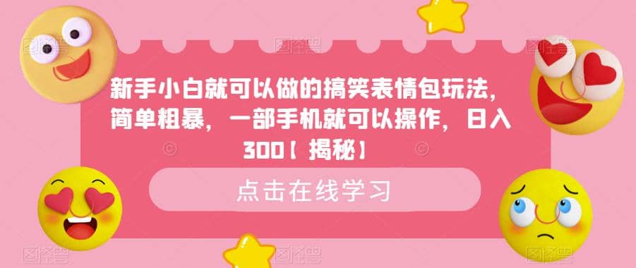 新手小白就可以做的搞笑表情包玩法，简单粗暴，一部手机就可以操作，日入300【揭秘】-靠谱项目库