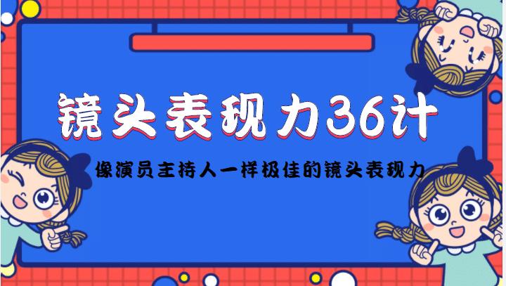 镜头表现力36计，做到像演员主持人这些职业的人一样，拥有极佳的镜头表现力-靠谱项目库