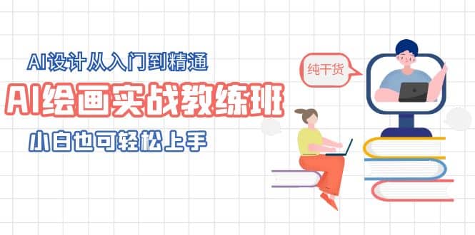 AI绘画实战教练班，AI设计从入门到精通，小白也可轻松上手-靠谱项目库