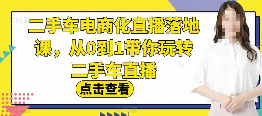 二手车电商化直播落地课，从0到1带你玩转二手车直播-靠谱项目库