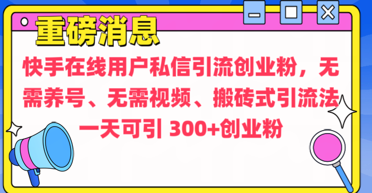 通过给快手在线用户私信引流创业粉，无需养号、无需视频、搬砖式引流法，一天可引300+创业粉-靠谱项目库