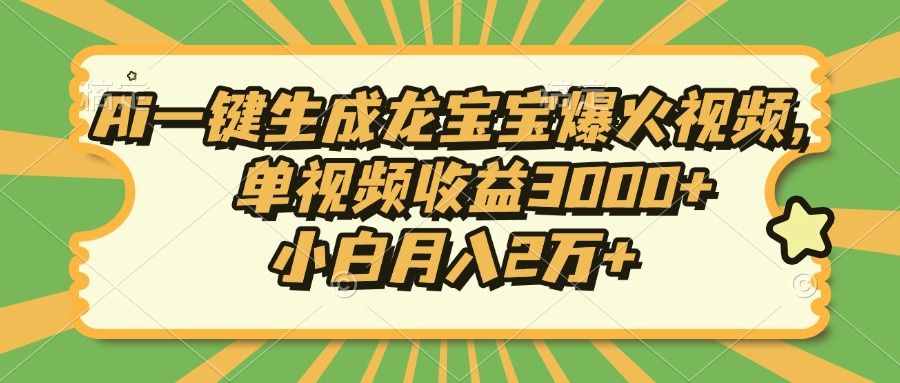 Ai一键生成龙宝宝爆火视频，小白月入2万+，单视频收益3000+-靠谱项目库