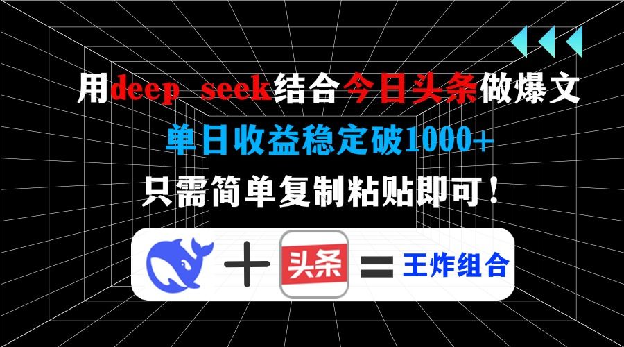 用deepseek结合今日头条做爆文，单日收益稳定破1000+，只需简单复制粘贴即可！-靠谱项目库