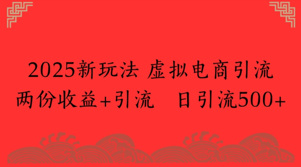2025新玩法，虚拟电商引流，两份收益+引流 日引流500+-靠谱项目库