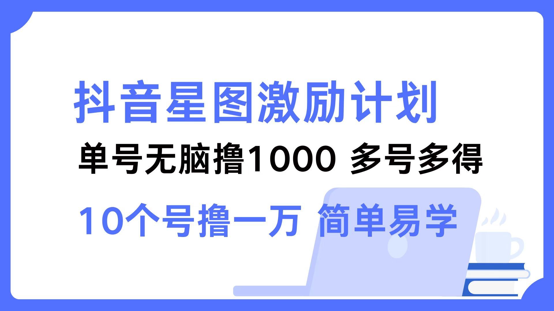 抖音星图激励计划 单号可撸1000  2个号2000 ，多号多得 简单易学-靠谱项目库