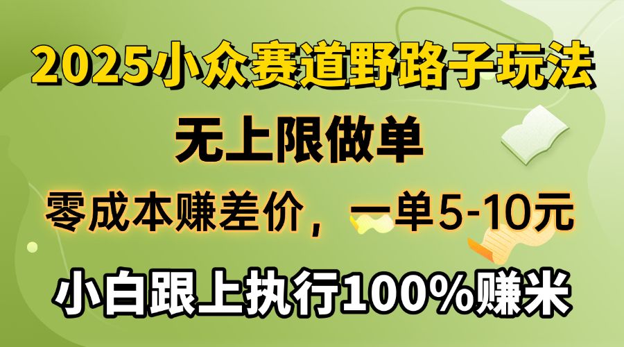 2025小众赛道，无上限做单，零成本赚差价，一单5-10元，小白跟上执行100%赚米-靠谱项目库