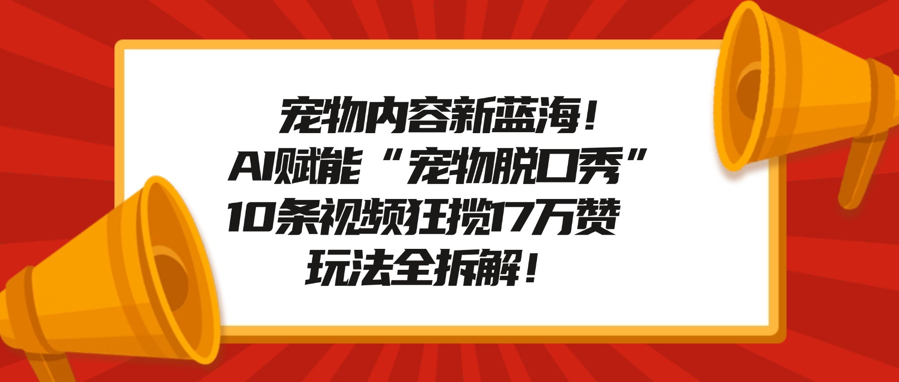 宠物内容新蓝海！AI赋能“宠物脱口秀”，10条视频狂揽17万赞，玩法全拆解！-靠谱项目库