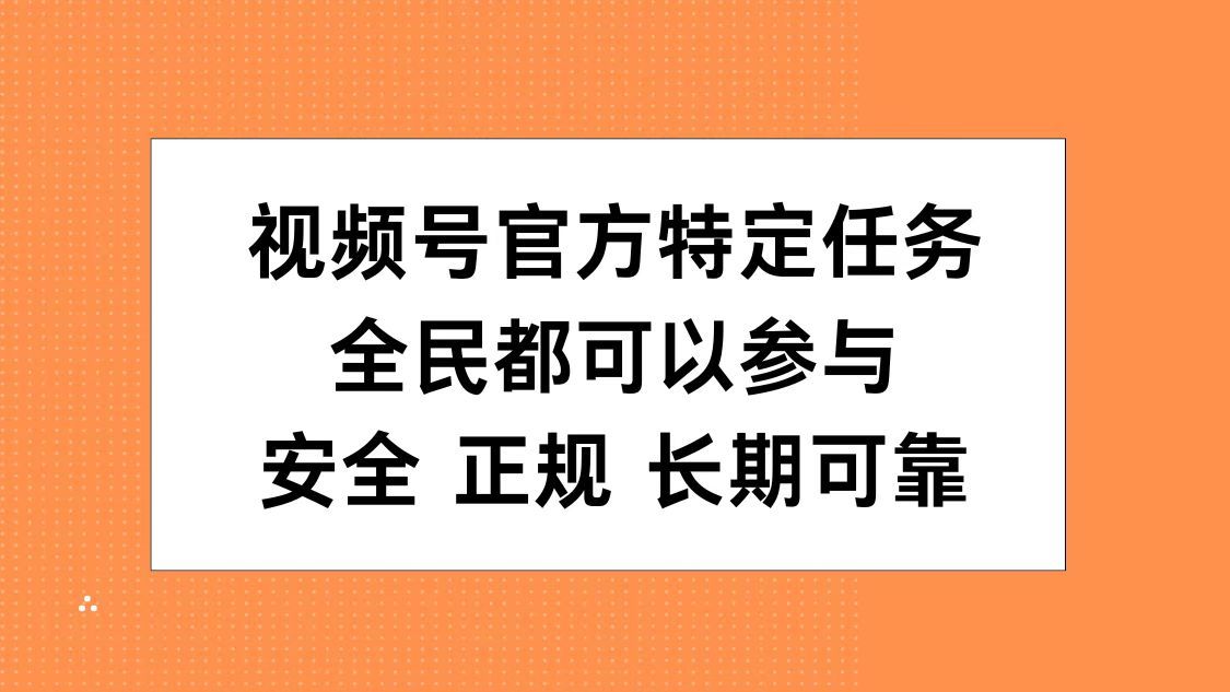 视频号官方特定任务，全民可参与，安全正规长期可靠-靠谱项目库