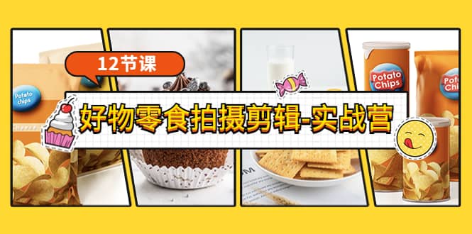 《好物零食拍摄剪辑-实战营》拍摄+剪辑+软件使用全流程（12节课）-靠谱项目库