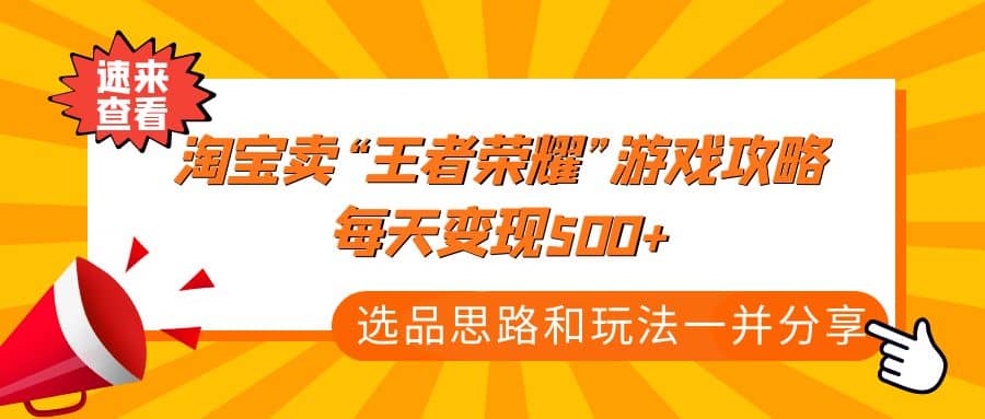 某付款文章《淘宝卖“王者荣耀”游戏攻略，每天变现500+，选品思路+玩法》-靠谱项目库