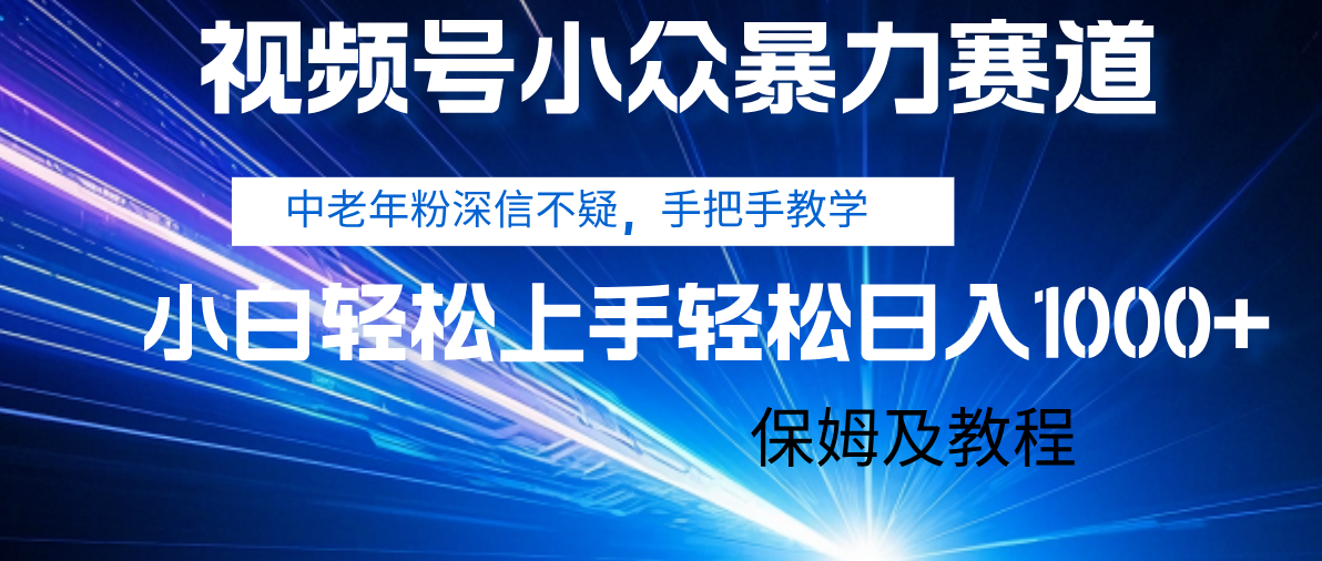 视频号小众暴力赛道，中老年人深信不疑 手把手教学，小白也能日入1000+ 保姆及教程-靠谱项目库