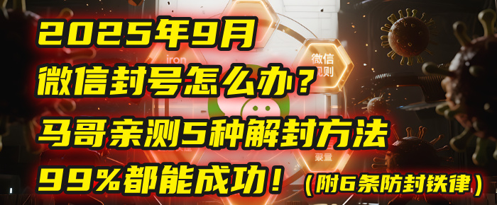 2025年9月微信封号怎么办？马哥亲测5种解封方法，99%都能成功！（附6条防封铁律）-靠谱项目库